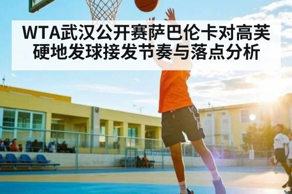 WTA武汉公开赛萨巴伦卡对高芙硬地发球接发节奏与落点分析